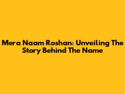 Mera Naam Roshan: Unveiling The Story Behind The Name