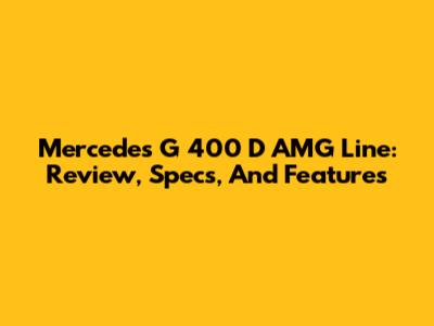 Mercedes G 400 D AMG Line: Review, Specs, And Features