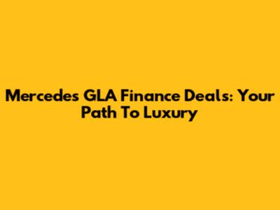 Mercedes GLA Finance Deals: Your Path To Luxury