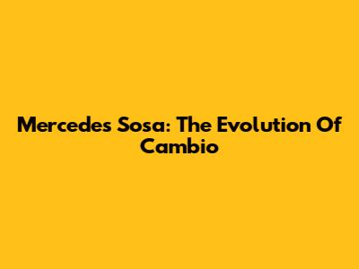 Mercedes Sosa: The Evolution Of "Cambio"