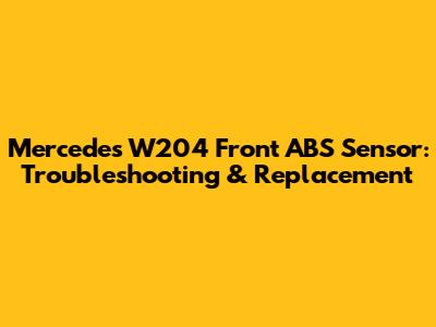 Mercedes W204 Front ABS Sensor: Troubleshooting & Replacement