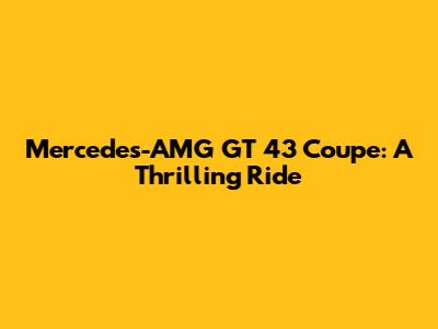 Mercedes-AMG GT 43 Coupe: A Thrilling Ride