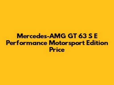 Mercedes-AMG GT 63 S E Performance Motorsport Edition Price