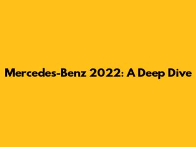 Mercedes-Benz 2022: A Deep Dive