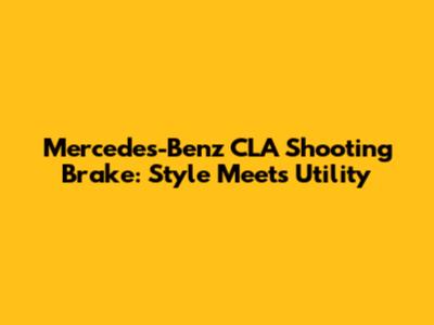 Mercedes-Benz CLA Shooting Brake: Style Meets Utility