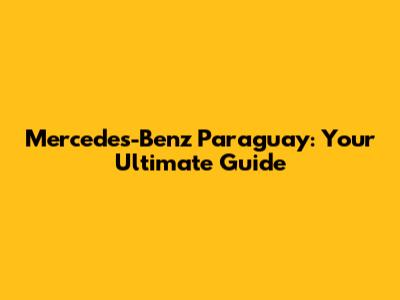Mercedes-Benz Paraguay: Your Ultimate Guide