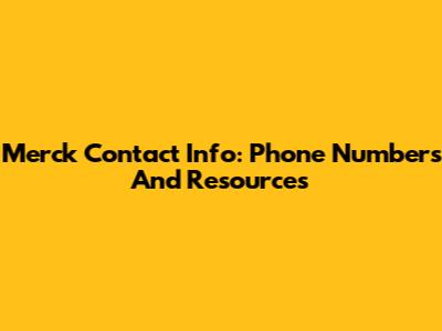 Merck Contact Info: Phone Numbers And Resources