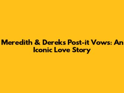 Meredith & Derek's Post-it Vows: An Iconic Love Story