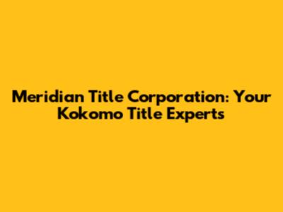 Meridian Title Corporation: Your Kokomo Title Experts