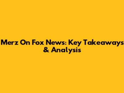 Merz On Fox News: Key Takeaways & Analysis