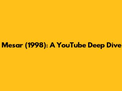 Mesar (1998): A YouTube Deep Dive