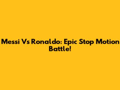 Messi Vs Ronaldo: Epic Stop Motion Battle!