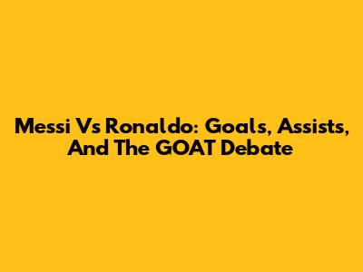 Messi Vs Ronaldo: Goals, Assists, And The GOAT Debate