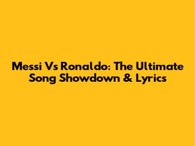 Messi Vs Ronaldo: The Ultimate Song Showdown & Lyrics