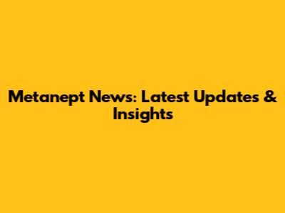 Metanept News: Latest Updates & Insights
