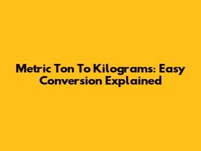 Metric Ton To Kilograms: Easy Conversion Explained