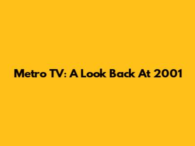 Metro TV: A Look Back At 2001