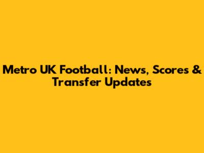 Metro UK Football: News, Scores & Transfer Updates