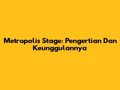 Metropolis Stage: Pengertian Dan Keunggulannya