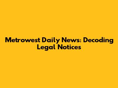 Metrowest Daily News: Decoding Legal Notices