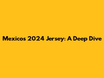 Mexico's 2024 Jersey: A Deep Dive