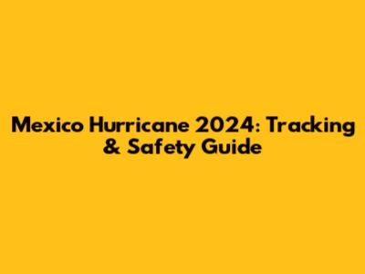 Mexico Hurricane 2024: Tracking & Safety Guide