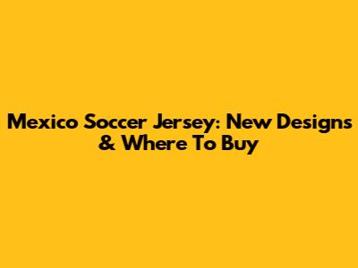 Mexico Soccer Jersey: New Designs & Where To Buy