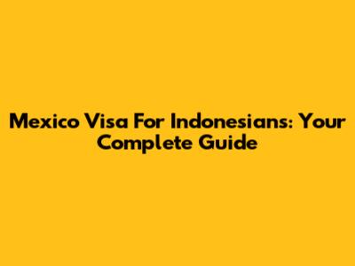 Mexico Visa For Indonesians: Your Complete Guide