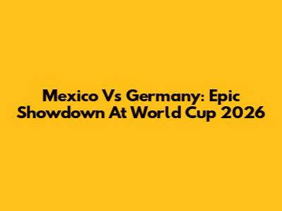 Mexico Vs Germany: Epic Showdown At World Cup 2026