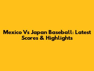 Mexico Vs Japan Baseball: Latest Scores & Highlights