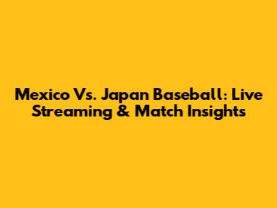 Mexico Vs. Japan Baseball: Live Streaming & Match Insights