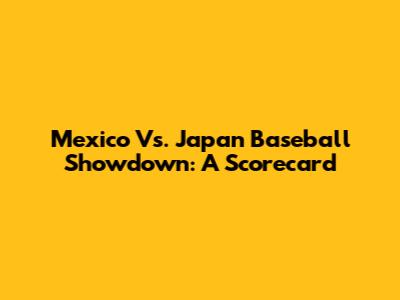 Mexico Vs. Japan Baseball Showdown: A Scorecard