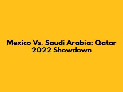 Mexico Vs. Saudi Arabia: Qatar 2022 Showdown