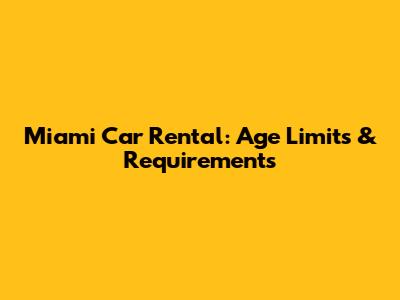 Miami Car Rental: Age Limits & Requirements