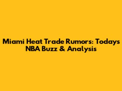 Miami Heat Trade Rumors: Today's NBA Buzz & Analysis