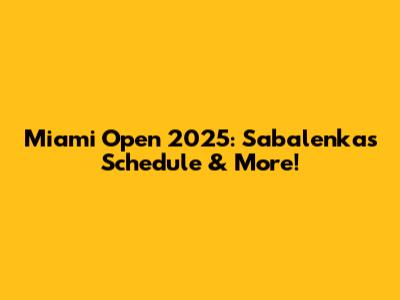Miami Open 2025: Sabalenka's Schedule & More!