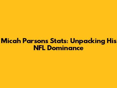 Micah Parsons Stats: Unpacking His NFL Dominance