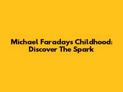 Michael Faraday's Childhood: Discover The Spark