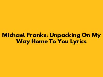 Michael Franks: Unpacking 'On My Way Home To You' Lyrics