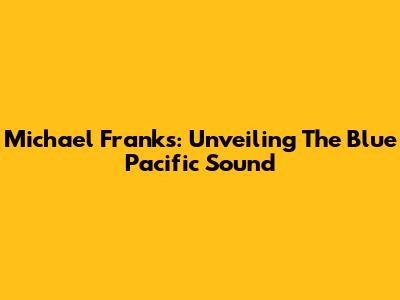 Michael Franks: Unveiling The Blue Pacific Sound