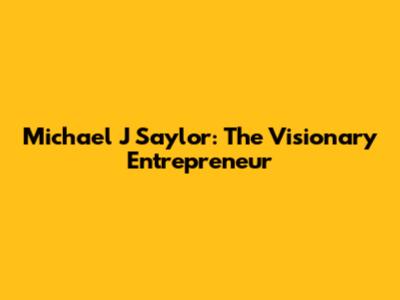 Michael J Saylor: The Visionary Entrepreneur