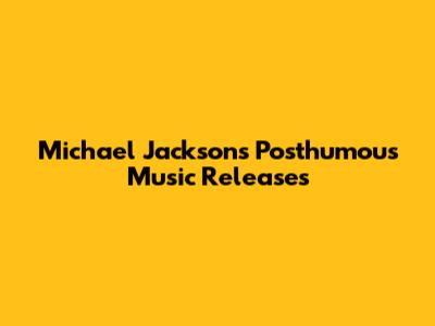 Michael Jackson's Posthumous Music Releases