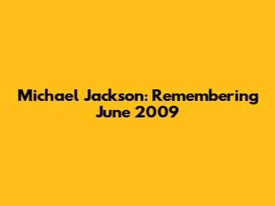 Michael Jackson: Remembering June 2009