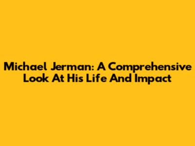 Michael Jerman: A Comprehensive Look At His Life And Impact