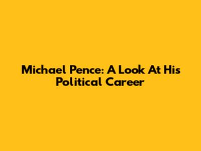 Michael Pence: A Look At His Political Career