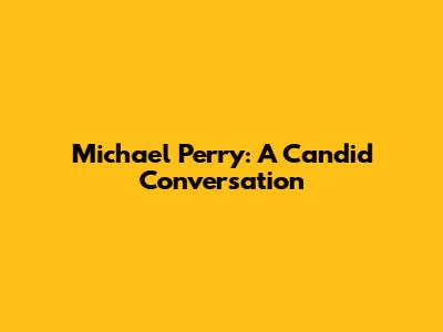 Michael Perry: A Candid Conversation