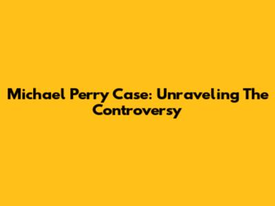Michael Perry Case: Unraveling The Controversy