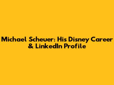 Michael Scheuer: His Disney Career & LinkedIn Profile