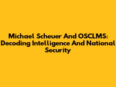 Michael Scheuer And OSCLMS: Decoding Intelligence And National Security