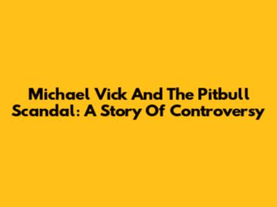 Michael Vick And The Pitbull Scandal: A Story Of Controversy
